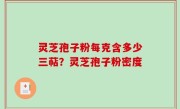 灵芝孢子粉每克含多少三萜？灵芝孢子粉密度