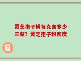灵芝孢子粉每克含多少三萜？灵芝孢子粉密度