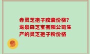 赤灵芝孢子胶囊价格？龙泉森芝宝有限公司生产的灵芝孢子粉价格