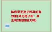 防癌灵芝孢子粉真的有效果(灵芝孢子粉：真正有效的防癌大师)