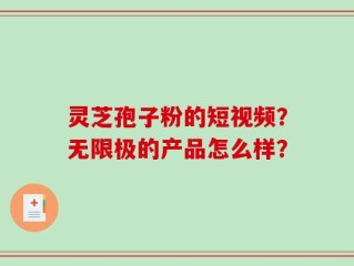 灵芝孢子粉的短视频？无限极的产品怎么样？