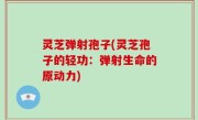 灵芝弹射孢子(灵芝孢子的轻功：弹射生命的原动力)