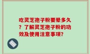 吃灵芝孢子粉要晕多久？了解灵芝孢子粉的功效及使用注意事项？