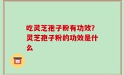 吃灵芝孢子粉有功效？灵芝孢子粉的功效是什么