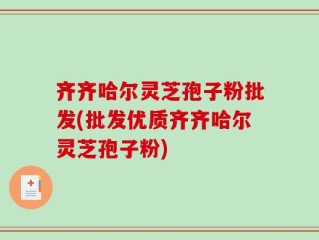 齐齐哈尔灵芝孢子粉批发(批发优质齐齐哈尔灵芝孢子粉)
