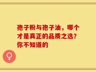 孢子粉与孢子油，哪个才是真正的品质之选？你不知道的