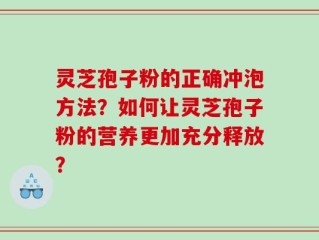 灵芝孢子粉的正确冲泡方法？如何让灵芝孢子粉的营养更加充分释放？