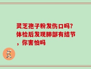 灵芝孢子粉发伤口吗？体检后发现肺部有结节，你害怕吗