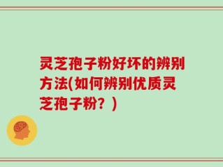 灵芝孢子粉好坏的辨别方法(如何辨别优质灵芝孢子粉？)