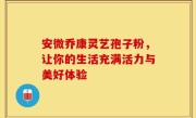 安微乔康灵艺孢子粉，让你的生活充满活力与美好体验