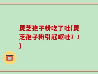 灵芝孢子粉吃了吐(灵芝孢子粉引起呕吐？！)