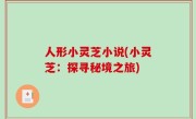 人形小灵芝小说(小灵芝：探寻秘境之旅)