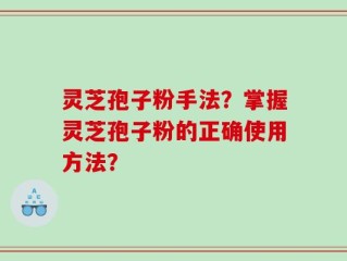 灵芝孢子粉手法？掌握灵芝孢子粉的正确使用方法？