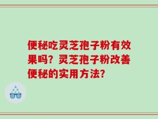 便秘吃灵芝孢子粉有效果吗？灵芝孢子粉改善便秘的实用方法？