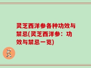 灵芝西洋参各种功效与禁忌(灵芝西洋参：功效与禁忌一览)