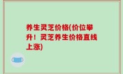 养生灵芝价格(价位攀升！灵芝养生价格直线上涨)
