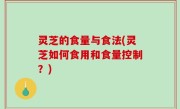 灵芝的食量与食法(灵芝如何食用和食量控制？)