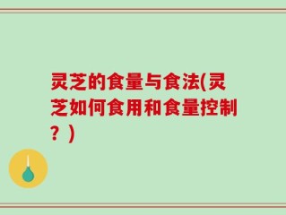 灵芝的食量与食法(灵芝如何食用和食量控制？)