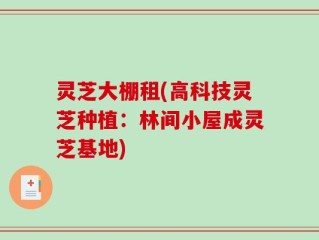 灵芝大棚租(高科技灵芝种植：林间小屋成灵芝基地)