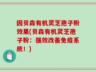 因贝森有机灵芝孢子粉效果(贝森有机灵芝孢子粉：强效改善免疫系统！)