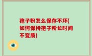 孢子粉怎么保存不坏(如何保持孢子粉长时间不变质)