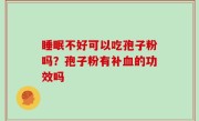 睡眠不好可以吃孢子粉吗？孢子粉有补血的功效吗
