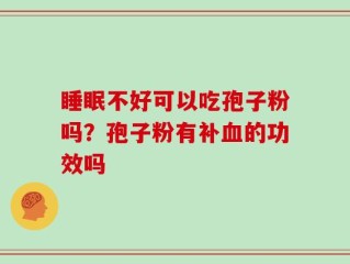 睡眠不好可以吃孢子粉吗？孢子粉有补血的功效吗