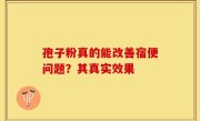 孢子粉真的能改善宿便问题？其真实效果