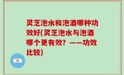 灵芝泡水和泡酒哪种功效好(灵芝泡水与泡酒哪个更有效？——功效比较)