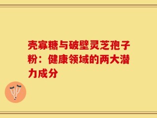 壳寡糖与破壁灵芝孢子粉：健康领域的两大潜力成分