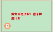 黄大仙孢子粉？孢子粉是什么