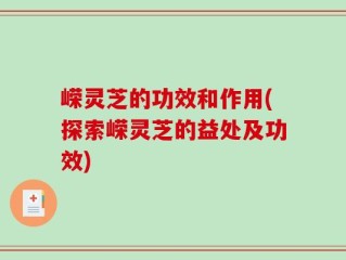 嵘灵芝的功效和作用(探索嵘灵芝的益处及功效)