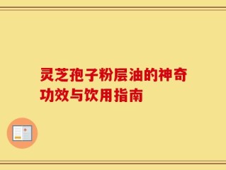 灵芝孢子粉层油的神奇功效与饮用指南