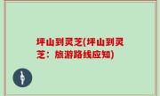 坪山到灵芝(坪山到灵芝：旅游路线应知)