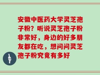 安徽中医药大学灵芝孢子粉？听说灵芝孢子粉非常好，身边的好多朋友都在吃，想问问灵芝孢子粉究竟有多好