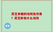 灵芝多糖的功效及作用？灵芝粉有什么功效