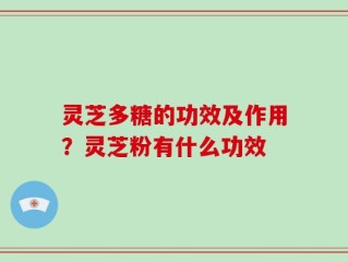 灵芝多糖的功效及作用？灵芝粉有什么功效