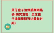 灵芝孢子油保质期限最长(研究发现：灵芝孢子油保质期可达最长时间)
