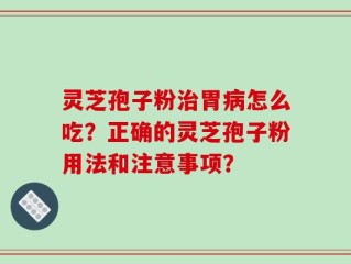 灵芝孢子粉治胃病怎么吃？正确的灵芝孢子粉用法和注意事项？