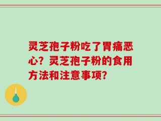 灵芝孢子粉吃了胃痛恶心？灵芝孢子粉的食用方法和注意事项？