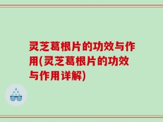 灵芝葛根片的功效与作用(灵芝葛根片的功效与作用详解)