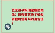 灵芝孢子粉泡蜜糖的功效？探究灵芝孢子粉和蜜糖的营养与药用价值？
