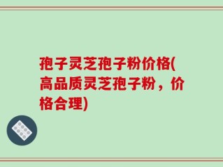 孢子灵芝孢子粉价格(高品质灵芝孢子粉，价格合理)