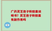 广药灵芝孢子粉胶囊说明书？灵芝孢子粉胶囊有副作用吗