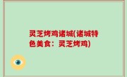 灵芝烤鸡诸城(诸城特色美食：灵芝烤鸡)