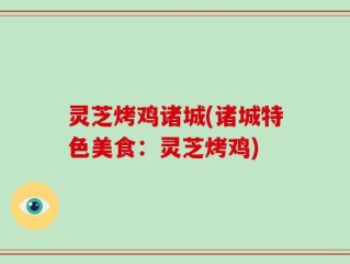 灵芝烤鸡诸城(诸城特色美食：灵芝烤鸡)