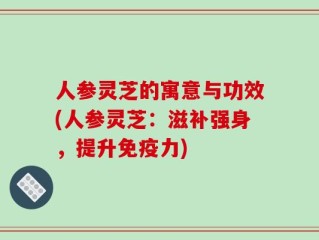 人参灵芝的寓意与功效(人参灵芝：滋补强身，提升免疫力)