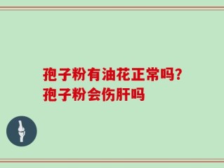 孢子粉有油花正常吗？孢子粉会伤肝吗