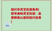 绍兴市灵芝街道美食(探寻美味灵芝街道：品尝鲜美口感的绍兴佳肴)