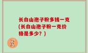 长白山孢子粉多钱一克(长白山孢子粉一克价格是多少？)